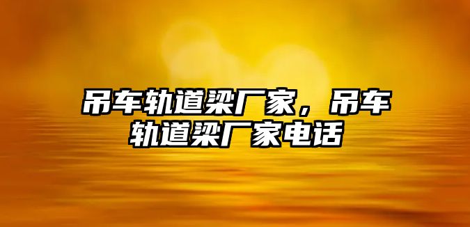 吊車軌道梁廠家，吊車軌道梁廠家電話