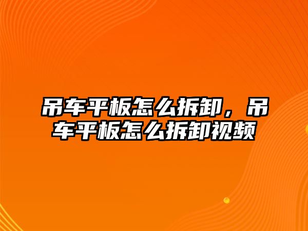 吊車平板怎么拆卸，吊車平板怎么拆卸視頻