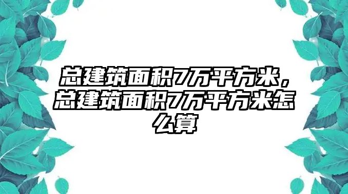 總建筑面積7萬平方米，總建筑面積7萬平方米怎么算