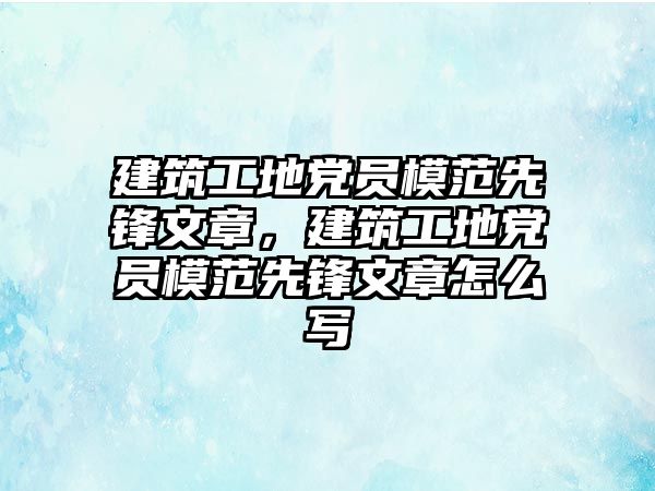 建筑工地黨員模范先鋒文章，建筑工地黨員模范先鋒文章怎么寫