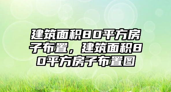 建筑面積80平方房子布置，建筑面積80平方房子布置圖