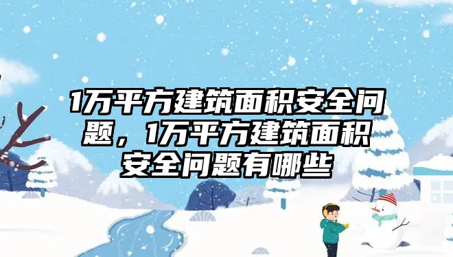 1萬平方建筑面積安全問題，1萬平方建筑面積安全問題有哪些