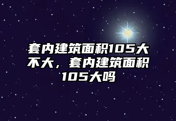 套內(nèi)建筑面積105大不大，套內(nèi)建筑面積105大嗎