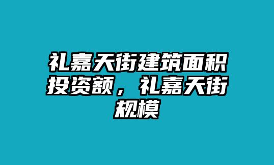 禮嘉天街建筑面積投資額，禮嘉天街規(guī)模