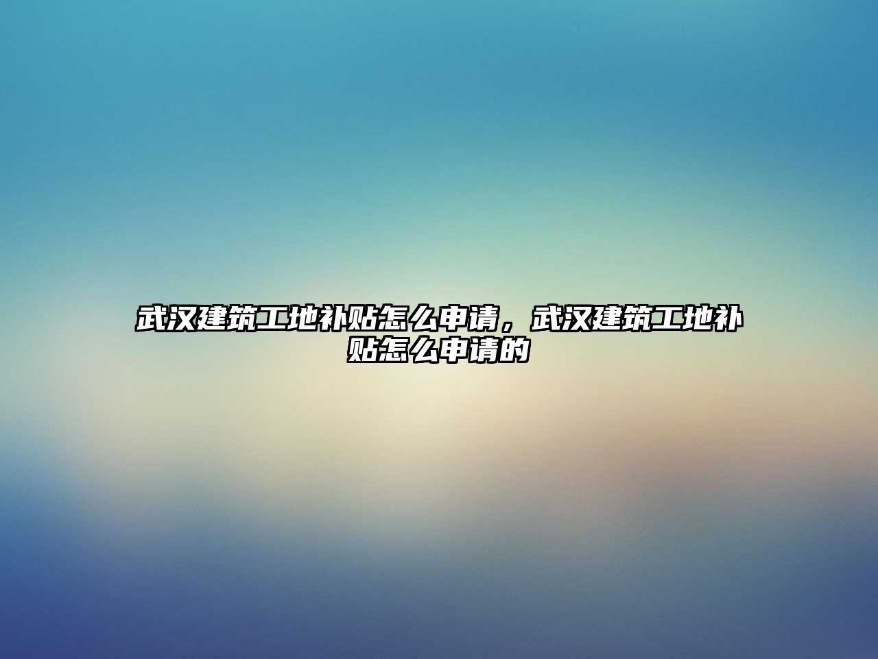 武漢建筑工地補(bǔ)貼怎么申請，武漢建筑工地補(bǔ)貼怎么申請的