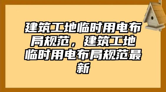 建筑工地臨時(shí)用電布局規(guī)范，建筑工地臨時(shí)用電布局規(guī)范最新