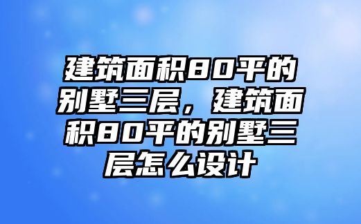 建筑面積80平的別墅三層，建筑面積80平的別墅三層怎么設(shè)計