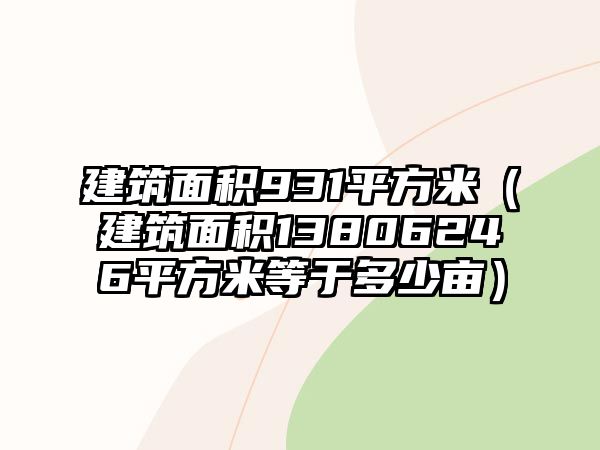 建筑面積931平方米（建筑面積13806246平方米等于多少畝）