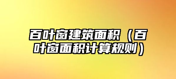 百葉窗建筑面積（百葉窗面積計算規(guī)則）