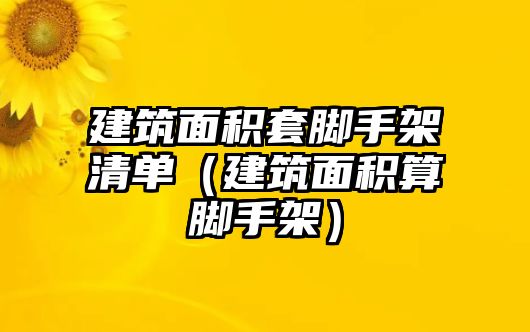 建筑面積套腳手架清單（建筑面積算腳手架）