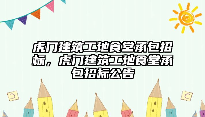 虎門建筑工地食堂承包招標，虎門建筑工地食堂承包招標公告