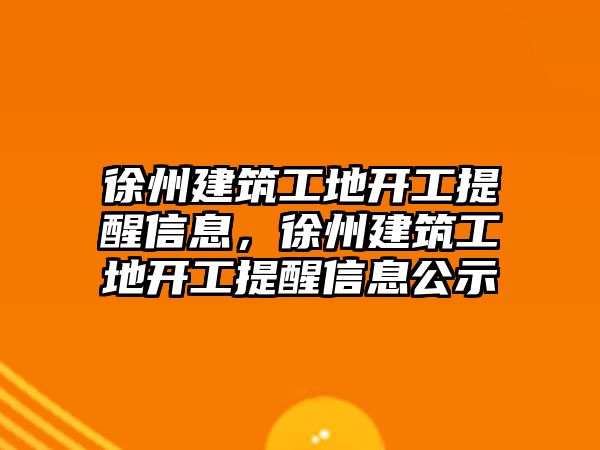 徐州建筑工地開工提醒信息，徐州建筑工地開工提醒信息公示