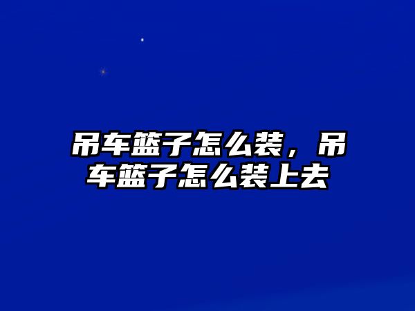 吊車籃子怎么裝，吊車籃子怎么裝上去