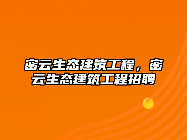 密云生態(tài)建筑工程，密云生態(tài)建筑工程招聘