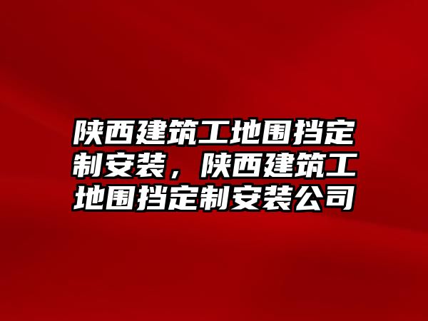 陜西建筑工地圍擋定制安裝，陜西建筑工地圍擋定制安裝公司