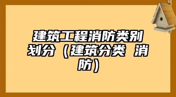 建筑工程消防類(lèi)別劃分（建筑分類(lèi) 消防）