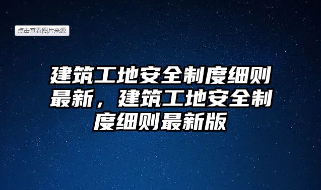 建筑工地安全制度細則最新，建筑工地安全制度細則最新版