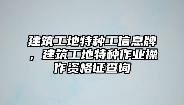 建筑工地特種工信息牌，建筑工地特種作業(yè)操作資格證查詢