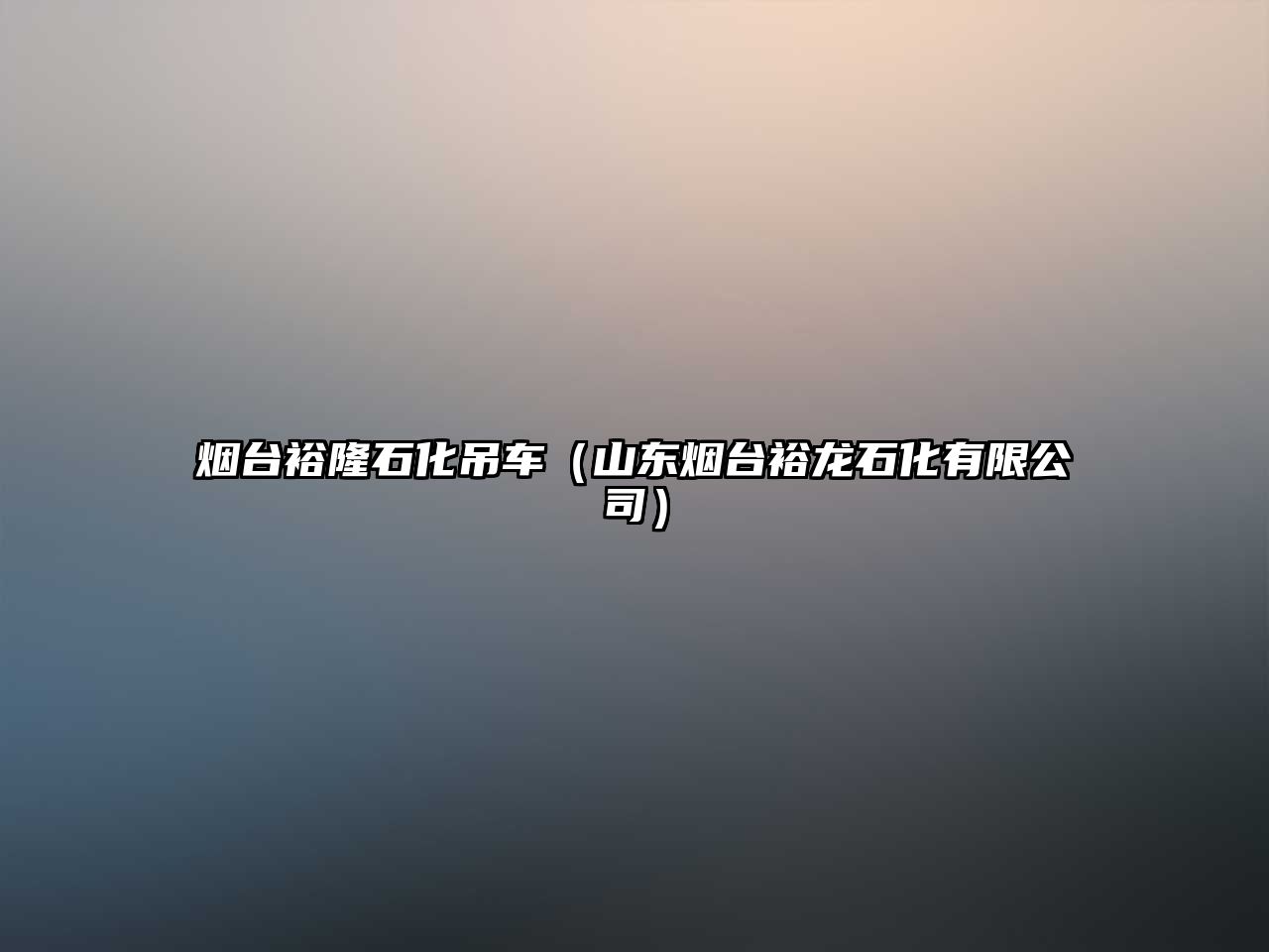 煙臺(tái)裕隆石化吊車(chē)（山東煙臺(tái)裕龍石化有限公司）