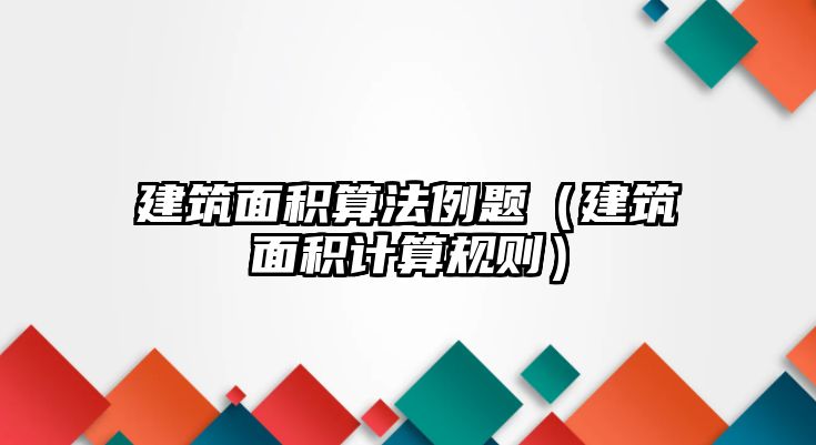 建筑面積算法例題（建筑面積計算規(guī)則）