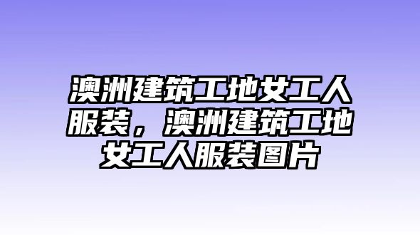 澳洲建筑工地女工人服裝，澳洲建筑工地女工人服裝圖片