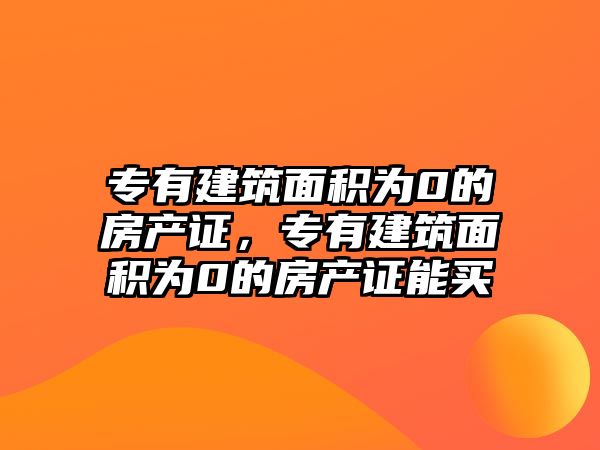 專有建筑面積為0的房產(chǎn)證，專有建筑面積為0的房產(chǎn)證能買