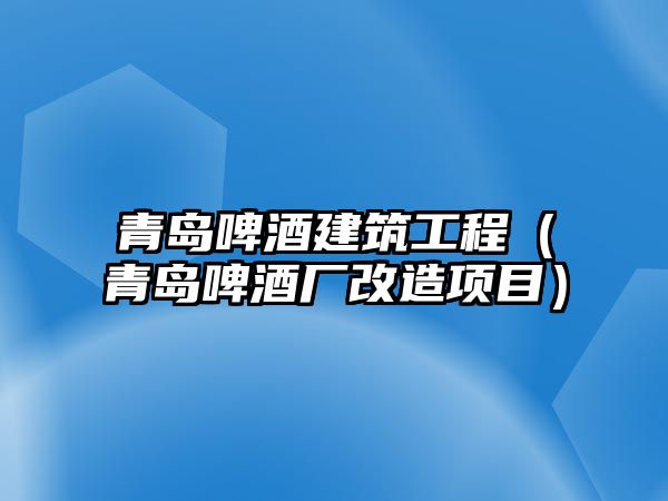 青島啤酒建筑工程（青島啤酒廠改造項目）