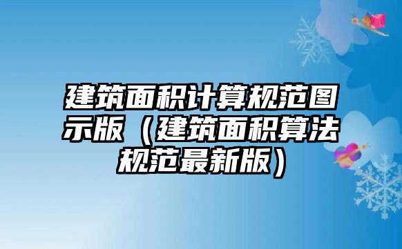 建筑面積計算規(guī)范圖示版（建筑面積算法規(guī)范最新版）