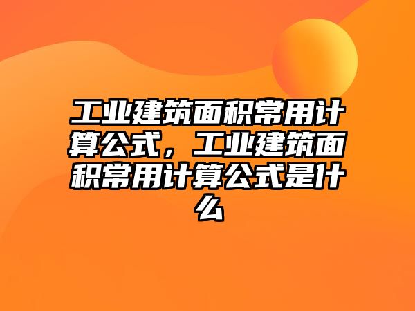 工業(yè)建筑面積常用計算公式，工業(yè)建筑面積常用計算公式是什么