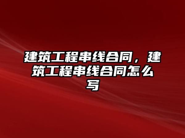 建筑工程串線合同，建筑工程串線合同怎么寫