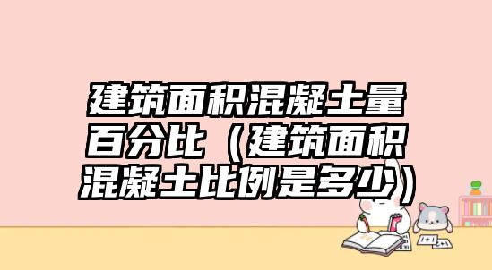 建筑面積混凝土量百分比（建筑面積混凝土比例是多少）