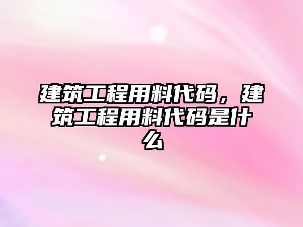 建筑工程用料代碼，建筑工程用料代碼是什么