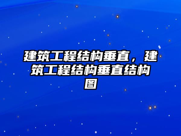 建筑工程結(jié)構(gòu)垂直，建筑工程結(jié)構(gòu)垂直結(jié)構(gòu)圖