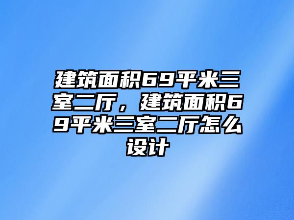 建筑面積69平米三室二廳，建筑面積69平米三室二廳怎么設計