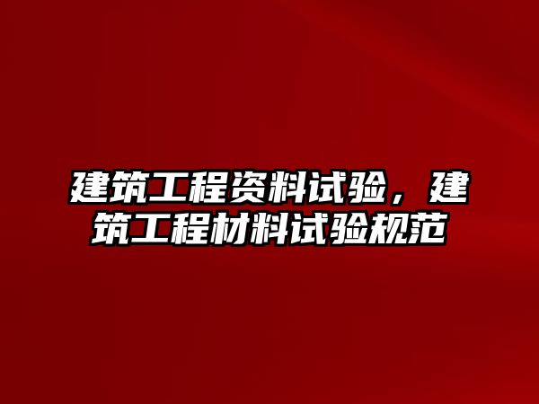 建筑工程資料試驗(yàn)，建筑工程材料試驗(yàn)規(guī)范