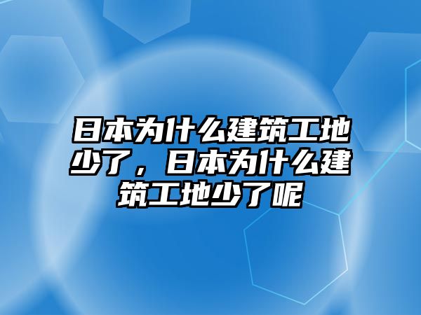 日本為什么建筑工地少了，日本為什么建筑工地少了呢