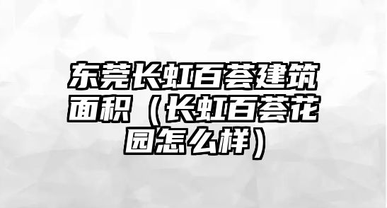 東莞長虹百薈建筑面積（長虹百薈花園怎么樣）