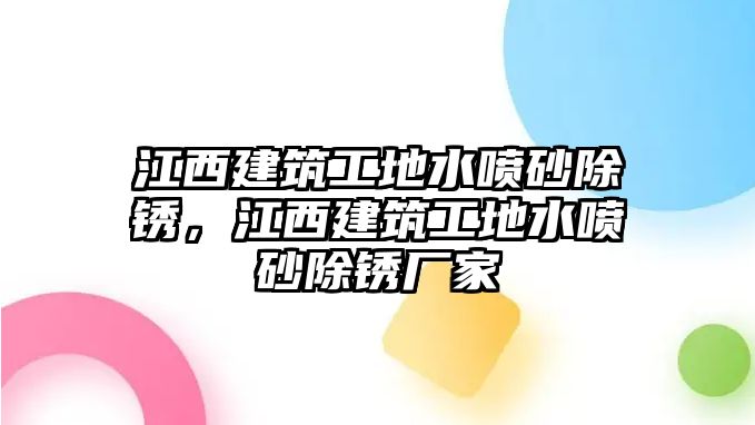 江西建筑工地水噴砂除銹，江西建筑工地水噴砂除銹廠(chǎng)家