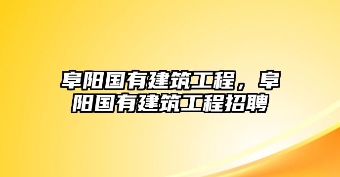 阜陽國有建筑工程，阜陽國有建筑工程招聘