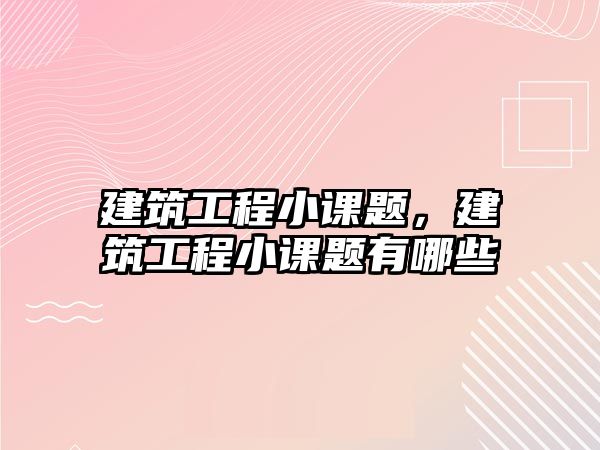 建筑工程小課題，建筑工程小課題有哪些