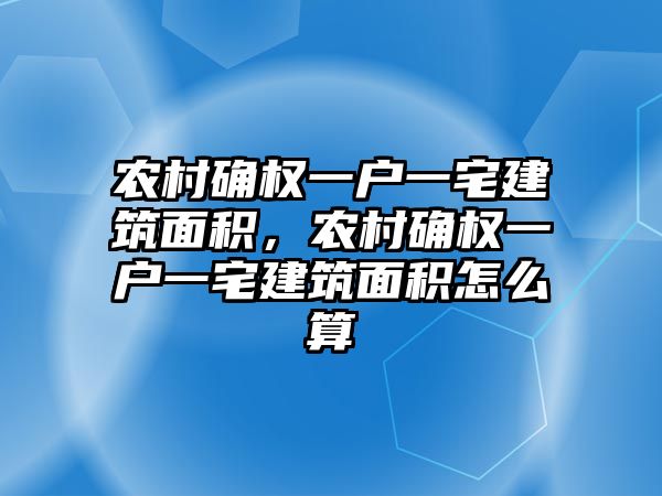 農村確權一戶一宅建筑面積，農村確權一戶一宅建筑面積怎么算