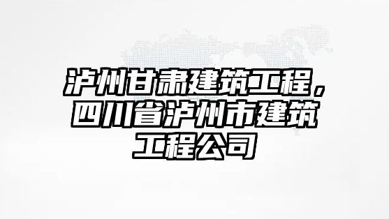 瀘州甘肅建筑工程，四川省瀘州市建筑工程公司