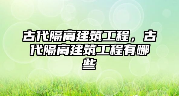 古代隔離建筑工程，古代隔離建筑工程有哪些