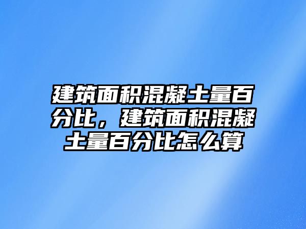 建筑面積混凝土量百分比，建筑面積混凝土量百分比怎么算