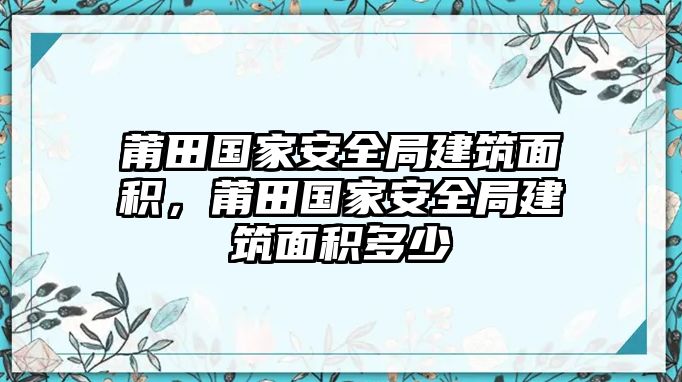 莆田國家安全局建筑面積，莆田國家安全局建筑面積多少