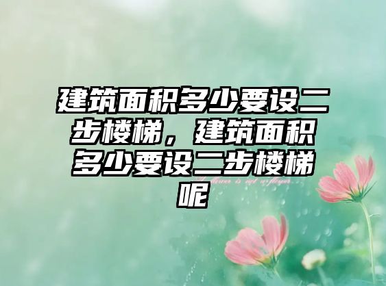 建筑面積多少要設(shè)二步樓梯，建筑面積多少要設(shè)二步樓梯呢