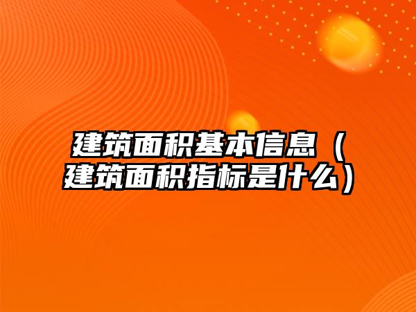 建筑面積基本信息（建筑面積指標是什么）