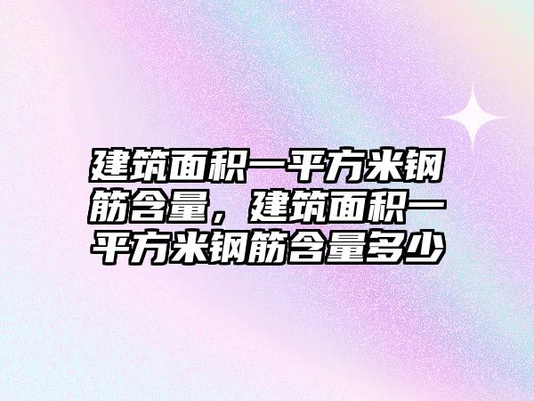 建筑面積一平方米鋼筋含量，建筑面積一平方米鋼筋含量多少