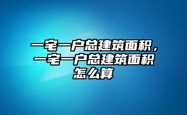 一宅一戶總建筑面積，一宅一戶總建筑面積怎么算