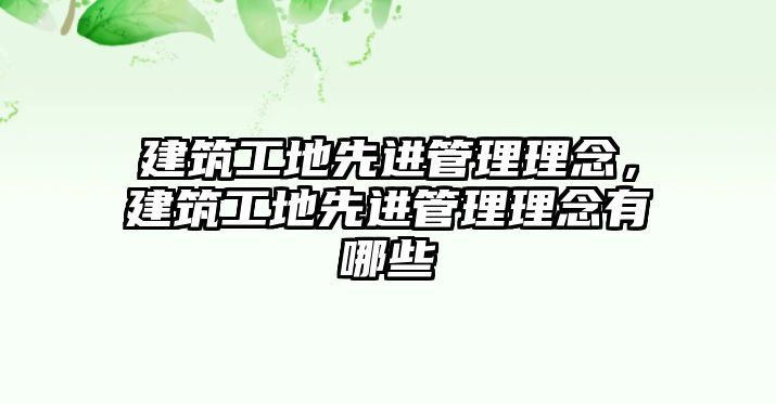 建筑工地先進(jìn)管理理念，建筑工地先進(jìn)管理理念有哪些